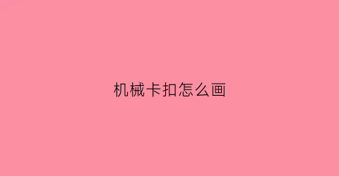 “机械卡扣怎么画(卡扣机关)