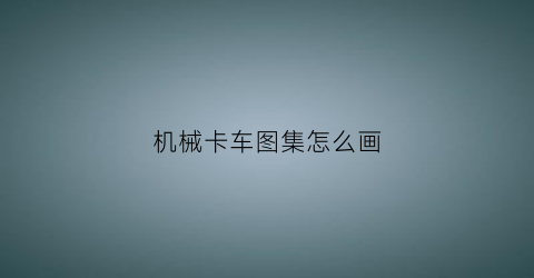 机械卡车图集怎么画