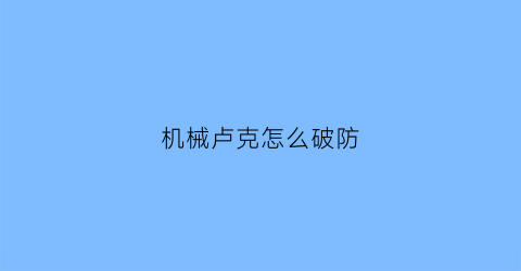 机械卢克怎么破防(男机械卢克西)