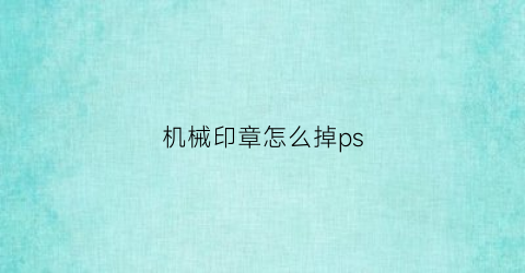 “机械印章怎么掉ps(机械印章怎么加印油)