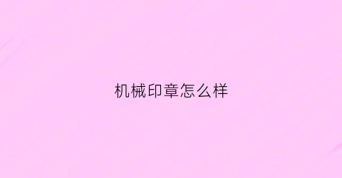 “机械印章怎么样(机械印章怎么样才能用)