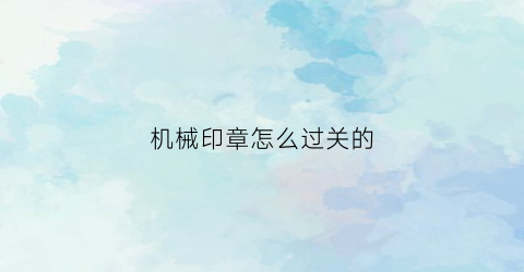 “机械印章怎么过关的(机械印章怎么加印油)