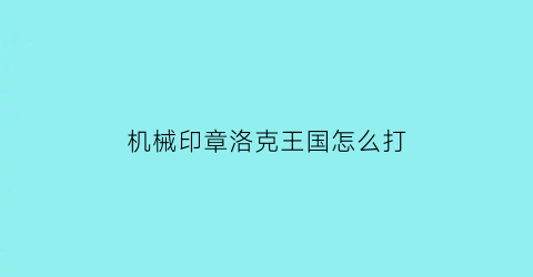 机械印章洛克王国怎么打(洛克王国机械徽章攻略)