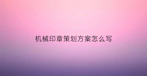 机械印章策划方案怎么写