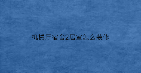 机械厅宿舍2居室怎么装修(省机械厅宿舍)