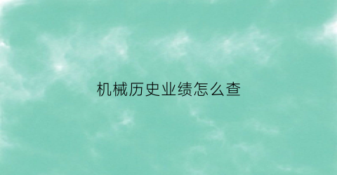 “机械历史业绩怎么查(机械历史业绩怎么查)