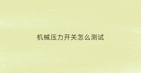 “机械压力开关怎么测试(机械压力开关怎么测试好坏视频)