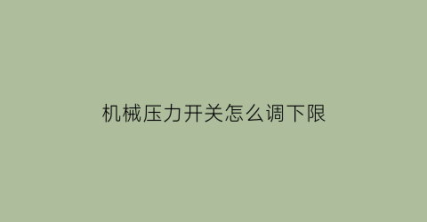 “机械压力开关怎么调下限(机械压力开关调整方法)