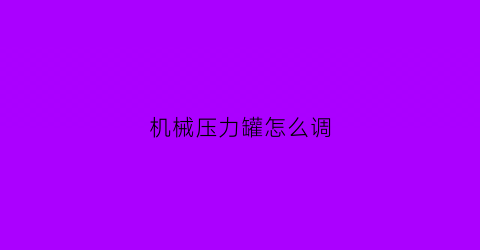 “机械压力罐怎么调(压力罐如何调)