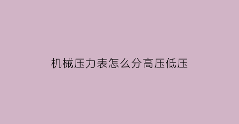 “机械压力表怎么分高压低压(机械压力表怎么读数)