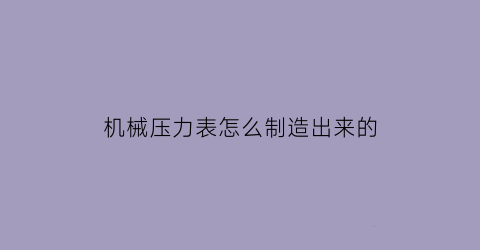 机械压力表怎么制造出来的