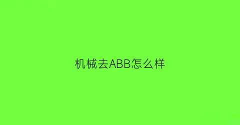 机械去ABB怎么样(abb机械手是哪个国家的品牌)