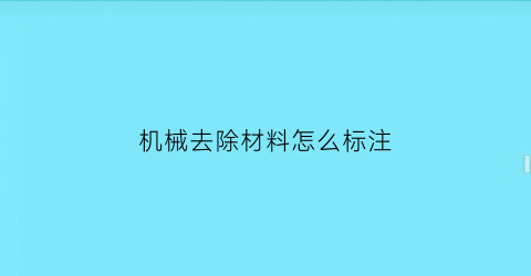 “机械去除材料怎么标注(材料去除机理)