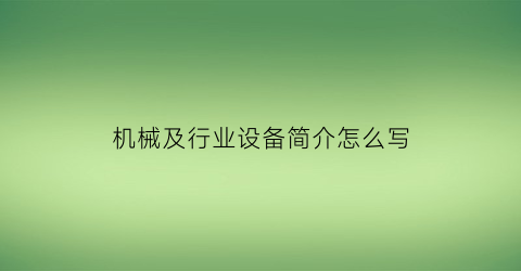 机械及行业设备简介怎么写(机械设备公司的简介怎么写)