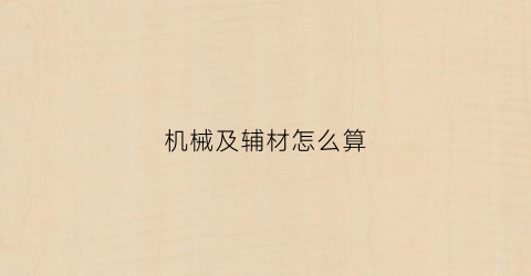 “机械及辅材怎么算(机械加工辅料)