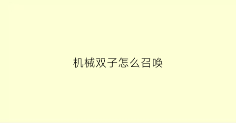 “机械双子怎么召唤(机械双子怎么召唤怪物)