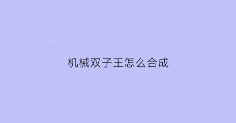 “机械双子王怎么合成(机械双子邪眼)