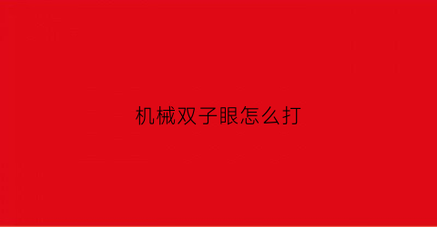 “机械双子眼怎么打(机械双子邪眼)