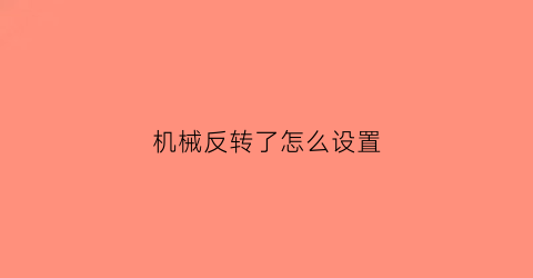 机械反转了怎么设置(反转机械原理视频)