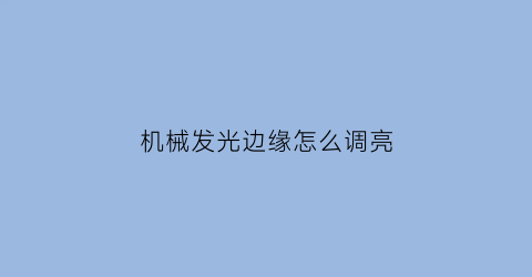 机械发光边缘怎么调亮(机械发光边缘怎么调亮一点)