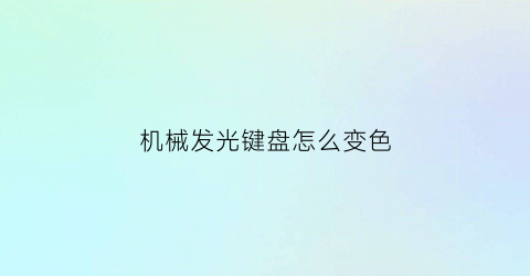 “机械发光键盘怎么变色(机械键盘发光设置)