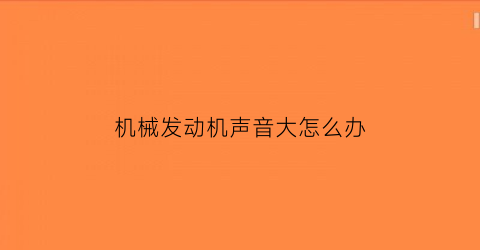 “机械发动机声音大怎么办(各种发动机声音)