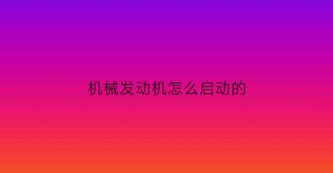 机械发动机怎么启动的