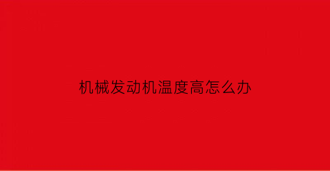 “机械发动机温度高怎么办(发动机机温高怎么回事)