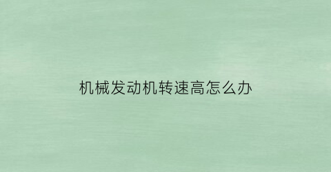 “机械发动机转速高怎么办(发动机转速对机械效率的影响)