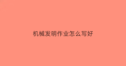 “机械发明作业怎么写好(机械发明论文)