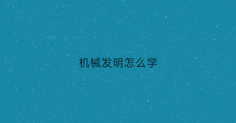 “机械发明怎么学(机械发明家)