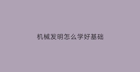 机械发明怎么学好基础(机械发明属于什么专业)