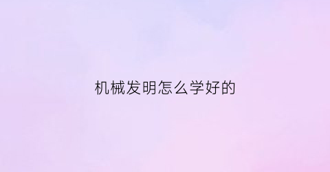 机械发明怎么学好的