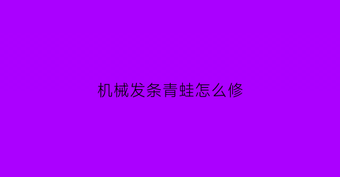 机械发条青蛙怎么修