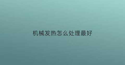 “机械发热怎么处理最好(机械发烧友)