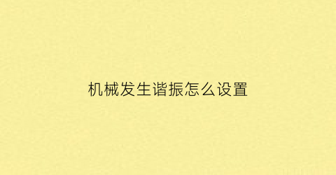 “机械发生谐振怎么设置(机械振动谐波产生的原因)