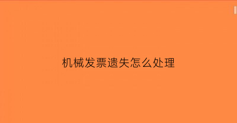 “机械发票遗失怎么处理(机械发票可以抵扣吗)