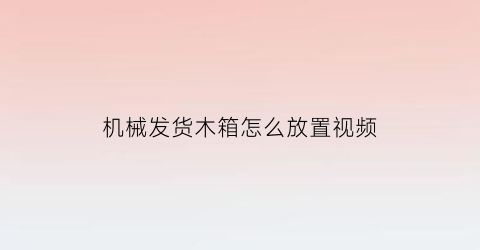 机械发货木箱怎么放置视频