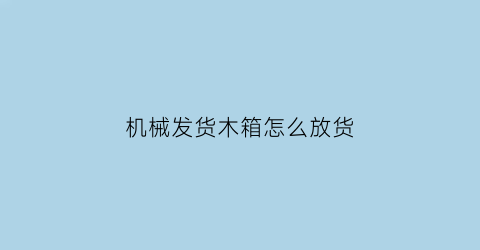 “机械发货木箱怎么放货(发货木箱哪里可以买到)