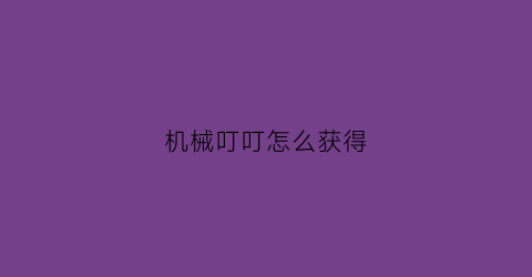 机械叮叮怎么获得