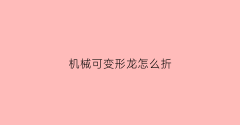 机械可变形龙怎么折(机械变形恐龙)