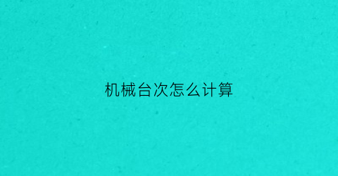 “机械台次怎么计算(机械台班的计量单位是什么)