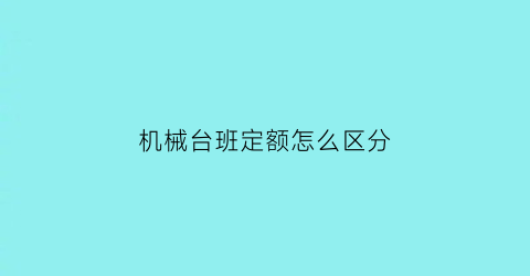 “机械台班定额怎么区分(机械台班定额是什么意思)