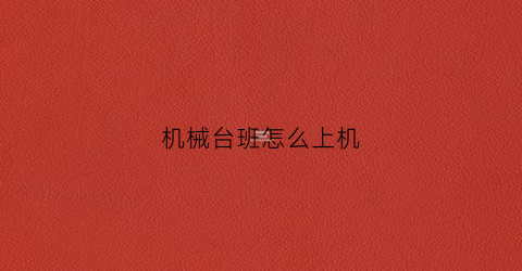 “机械台班怎么上机(机械台班是什么意思)