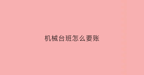 “机械台班怎么要账(机械台班怎么算钱)