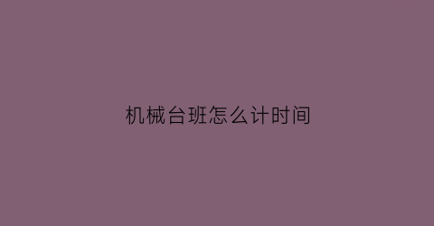 “机械台班怎么计时间(机械台班公式)