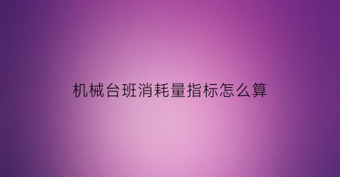 “机械台班消耗量指标怎么算(机械台班消耗量怎么计算)