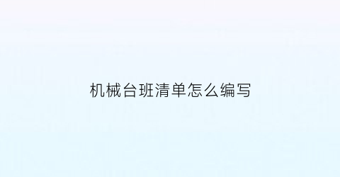 机械台班清单怎么编写(机械台班清单是什么)