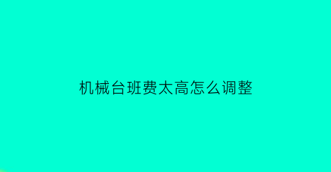 机械台班费太高怎么调整(机械台班费怎么算)