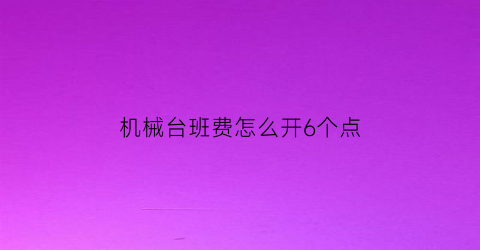 机械台班费怎么开6个点(2018的机械台班费用明细)